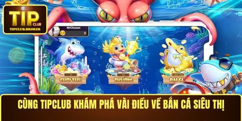 Cùng TIPCLUB khám phá vài điều về bắn cá siêu thị