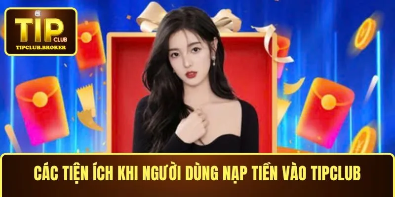 Các tiện ích khi người dùng nạp tiền TIPCLUB