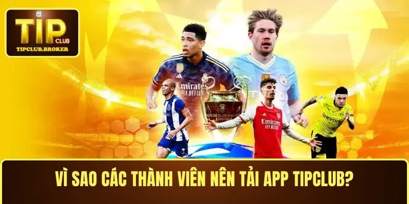 Vì sao các thành viên nên tải app TIPCLUB và đăng nhập?