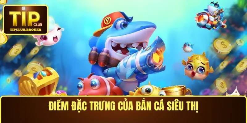 Điểm đặc trưng của bắn cá siêu thị