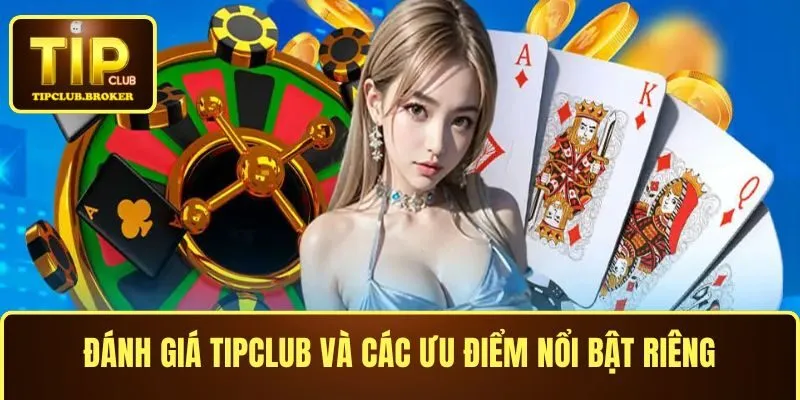 Đánh giá TIPCLUB và các ưu điểm nổi bật riêng