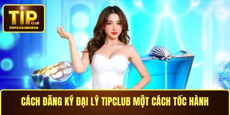 Cách đăng ký đại lý TIPCLUB một cách tốc hành