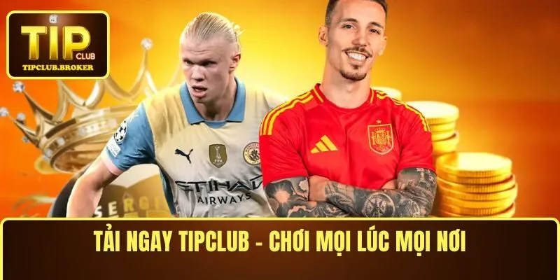 Tải ngay TIPCLUB – Chơi mọi lúc mọi nơi chỉ với vài cú chạm